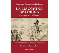 La macchina retorica. Potenza della forma. Arte, miti e riti nelle strateg...