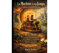 La Machine à explorer le Temps - Édition Française Moderne: H. G. Wells - Réécriture moderne en français avec vocabulaire et compréhension écrite pour le DELF, DALF, TCF, TEF, CECRL / CEFR & FLE