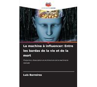 La machine à influencer: Entre les bardas de la vie et de la mort: Projection, dissociation et architecture de la machinerie mentale