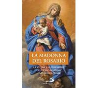 La Madonna del Rosario. La storia e le preghiere del culto mariano ai misteri di Cristo