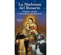 La Madonna del Rosario. Origine, storia e devozione del Rosario