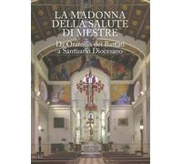 La Madonna della Salute a Mestre. Da Oratorio dei Battuti a Santuario Diocesano.