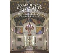 La Madonna della Salute a Mestre. Da Oratorio dei Battuti a Santuario Diocesano.