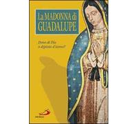 La Madonna di Guadalupe. Dono di Dio o dipinto d'uomo?