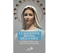 La Madonna Regina della Pace. La storia e le preghiere del culto di Medjugorje