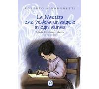 La maestra che vedeva un angelo in ogni alunno. Maria Elisabetta Mazza «si racconta»