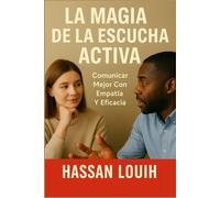 LA MAGIA DE LA ESCUCHA ACTIVA: Comunicar Mejor Con Empatía Y Eficacia