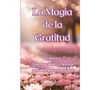 La Magia de la Gratitud: Frases y Afirmaciones Diarias para Inspirar tu Vida