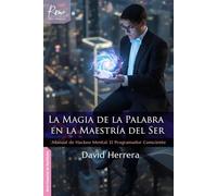 La magia de la palabra en la maestría del ser: Manual de Hackeo Mental / El Programador Consciente
