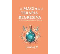 LA MAGIA DE LA TERAPIA REGRESIVA: La fórmula alquímica para el despertar