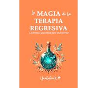 LA MAGIA DE LA TERAPIA REGRESIVA: La fórmula alquímica para el despertar