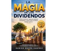 La Magia de los Dividendos: Cómo construir ingresos pasivos crecientes y hacer que tu dinero trabaje para ti