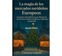 La magia de los mercados navideños europeos: Tu guía de viaje definitiva para disfrutar de luces festivas, delicias navideñas y tradiciones atemporales