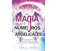 La magia de los números angelicales: El significado del 11:11 y otras secuencias numéricas, y lo que tus guías espirituales tratan de comunicarte