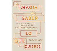 La magia de saber lo que quieres: Una Guía Práctica Para Liberar El Poder Y La Sabiduría De Tus Deseos