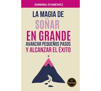 La Magia de Soñar en Grande, Avanzar Pequeños Pasos y Alcanzar el Éxito.