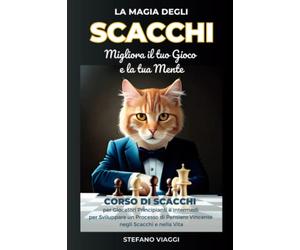 La Magia degli Scacchi: Migliora il Tuo Gioco e la Tua Mente: Corso di Scacchi per Giocatori Principianti e Intermedi per Sviluppare un Processo di Pensiero Vincente negli Scacchi e nella Vita