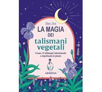 La magia dei talismani vegetali. Creare 15 talismani valorizzando e rispettando le piante