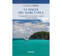 La magia del mare a vela. Navigando fra emozioni, sapori e amori inattesi