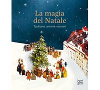 La magia del Natale. Tradizioni, curiosità e racconti. Ediz. a colori
