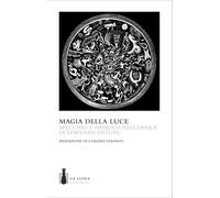La magia della luce. Specchio e simbolo nell'opera di Lorenzo Ostuni. Ediz. a colori