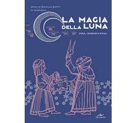 La magia della luna. Storia, leggende e rituali