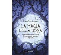 La magia della terra. Entrare in contatto con la natura per usarne il potere