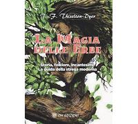 La magia delle erbe. Storia, folklore, incantesimi. La guida della strega moderna