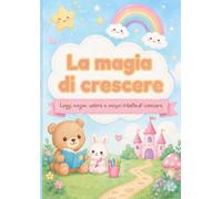 La magia di crescere: Leggi, sogna, colora e scopri il bello di crescere.