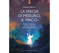 La magia di Merlino, il mago. Rituali, incantesimi, sortilegi e pozioni della tradizione celtica
