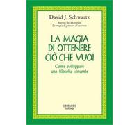 La magia di ottenere ciò che vuoi. Come sviluppare una filosofia vincente