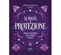 La magia di protezione. Impara a difenderti dalle energie negative