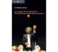 La magia di scomparire. Tre drammaturgie al tempo della crisi climatica