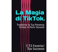 La Magia di TikTok.: Trasforma la Tua Presenza Online in Pochi Secondi