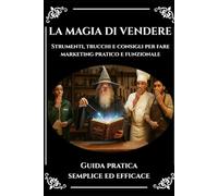 LA MAGIA DI VENDERE: Strumenti, trucchi e consigli per fare marketing pratico e funzionale