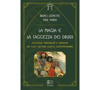 La magia e la saggezza dei druidi. Filosofia, spiritualità e pratiche dei culti cristiani celtici contemporanei
