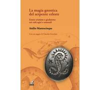 La magia gnostica del serpente celeste. Eresie cristiane e giudaismo nei culti egizi e orientali