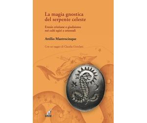 La magia gnostica del serpente celeste. Eresie cristiane e giudaismo nei culti egizi e orientali