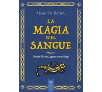 La magia nel sangue. Storia di eroi, agane e sortilegi - De Bortoli Mario
