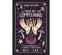 La magia nel tuo compleanno. Rituali, incantesimi e ricette per o