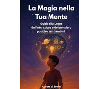 La Magia nella Tua Mente: Guida alla Legge dell’Attrazione e del pensiero positivo per bambini