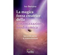 Libri Bertaina Ivo - La Magica Forza Creatrice Della Dinamizzazione Biodinamica