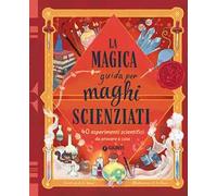 La magica guida per maghi scienziati. 40 esperimenti scientifici da provare a casa. Ediz. a colori