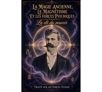 La magie ancienne, le magnétisme et les forces psychiques. La u pouvoir: Traité sur les Forces Vitales