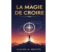 La magie de croire: Libérez le pouvoir invisible de votre croyance