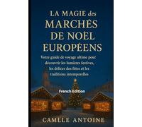 La magie des marchés de Noël européens: Votre guide de voyage ultime pour découvrir les lumières festives, les délices des fêtes et les traditions intemporelles