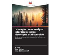 La magie : une analyse interdisciplinaire, historique et discursive: Symboles culturels, récits du pouvoir et réflexions sur la modernité