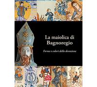 Catalogo della Mostr - La maiolica di Bagnoregio. Forme e colori della devozione