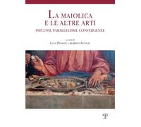 La maiolica e le altre arti. Influssi, parallelismi, convergenze