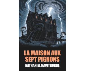 La Maison aux sept pignons de Nathaniel Hawthorne - Édition Originale et Intégrale avec biographie de l'auteur